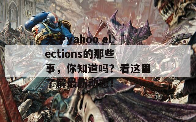 关于yahoo elections的那些事，你知道吗？看这里了解最新动态！