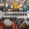 跨文化交流的奇妙体验：从语言障碍到深厚友谊的成长之旅