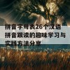 拼音字母表26个汉语拼音跟读的趣味学习与实践方法分享