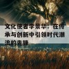 文化使者李景华：在传承与创新中引领时代潮流的先锋