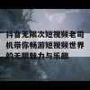 抖音无限次短视频老司机带你畅游短视频世界的无限魅力与乐趣