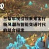 三帮车视引领未来出行新风潮与智能交通时代的结合探索