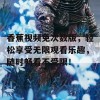 香蕉视频免次数版，轻松享受无限观看乐趣，随时畅看不受限！