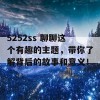 5252ss 聊聊这个有趣的主题，带你了解背后的故事和意义！