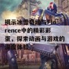 揭示冰雪奇缘与Florence中的精彩彩蛋，探索动画与游戏的深度体验