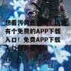 想看污黄色视频？这里有个免费的APP下载入口！免费APP下载入口污黄色视频