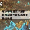 逆水寒专属显卡解析：提升游戏性能与画质的最佳选择