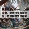 快来享受yellow资源，免费观看高清动漫，带你畅游无尽精彩的动画世界！