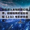 带你进入未知的奇幻世界，超越极限的冒险旅程《上位》电影即将启程！