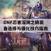 DNF忍者深渊之鳞装备选择与强化技巧指南