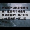 想看国产日韩的免费视频？这里有个好去处，快来看看吧！国产日韩av免费无码一区二区三区