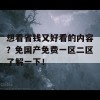 想看省钱又好看的内容？免国产免费一区二区了解一下！