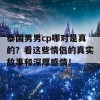 泰国男男cp哪对是真的？看这些情侣的真实故事和深厚感情！