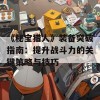 《秘宝猎人》装备突破指南：提升战斗力的关键策略与技巧