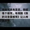 我爸可真有意思，他就是个板凳，电视剧《我的父亲是板凳》让人啼笑皆非