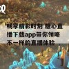 畅享精彩时刻 糖心直播下载app带你领略不一样的直播体验