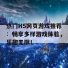 热门H5网页游戏推荐：畅享多样游戏体验，乐趣无限！