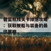 碧蓝航线关卡掉落攻略：获取舰船与装备的最佳策略