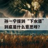 孙一宁提到“下水道”到底是什么意思呀？