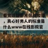 看完这部影片你就知道，真心好男人的标准是什么www在线影院官网