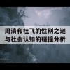 周清和杜飞的性别之谜与社会认知的碰撞分析