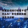 苹果游戏排行榜看不见怎么办？常见原因及解决方法详解