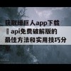 获取绿巨人app下载汅api免费破解版的最佳方法和实用技巧分享