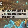 无良巨人导航视频下载，轻松获取你想要的导航视频教程！