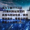 深入了解TTTZZZ.SU黑料网站背后的真相与隐秘信息，揭开神秘面纱，看看它到底藏着什么秘密。