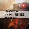 PlayStation CEO：我们愿意复活经典IP