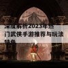 深度解析2023年热门武侠手游推荐与玩法特色