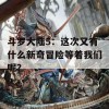 斗罗大陆5：这次又有什么新奇冒险等着我们呢？