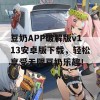 豆奶APP破解版v113安卓版下载，轻松享受无限豆奶乐趣！