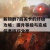 解锁群7后关卡的终极攻略：提升等级与完成任务技巧分享