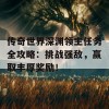 传奇世界深渊领主任务全攻略：挑战强敌，赢取丰厚奖励！