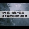 jk电影：带你一起走进青春校园的奇幻世界