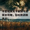 手雷精英关卡解锁与安装全攻略，轻松挑战新关卡！