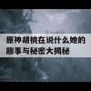 原神胡桃在说什么她的趣事与秘密大揭秘