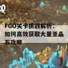 FGO关卡挑战解析：如何高效获取大量圣晶石攻略