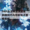 DNF血法师深渊副本刷图技巧与技能加点策略解析