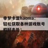 非梦卡盟haoma：轻松获取各种游戏账号的好去处！