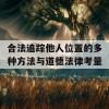 合法追踪他人位置的多种方法与道德法律考量