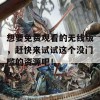 想要免费观看的无线版，赶快来试试这个没门槛的资源吧！