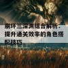 崩坏三深渊组合解析：提升通关效率的角色搭配技巧