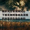 畅享向日葵视频app下载无限观看版高清精彩内容尽在指尖体验