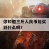 你知道三斤人民币能买到什么吗？