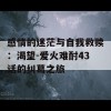 感情的迷茫与自我救赎：渴望-爱火难酎43话的纠葛之旅