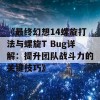 《最终幻想14螺旋打法与螺旋T Bug详解：提升团队战斗力的关键技巧》