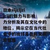 日本zljzljzljzlj的魅力与影响力分析及其在文化中的地位，揭示它在当代社会中的独特角色和受欢迎程度