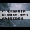 LOL电玩隐藏关卡揭秘：解锁条件、挑战技巧与丰厚奖励解析